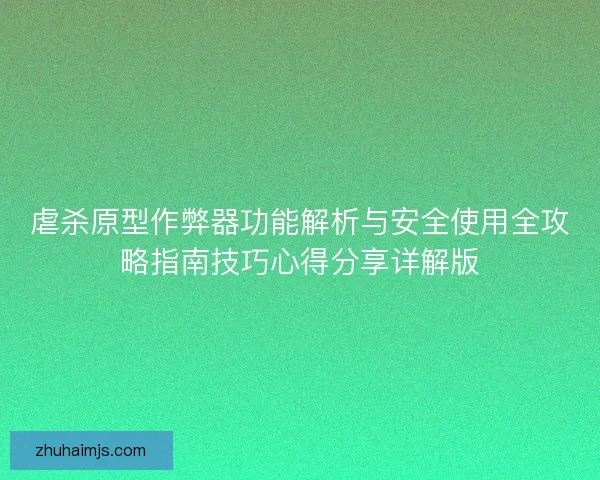 虐杀原型作弊器功能解析与安全使用全攻略指南技巧心得分享详解版