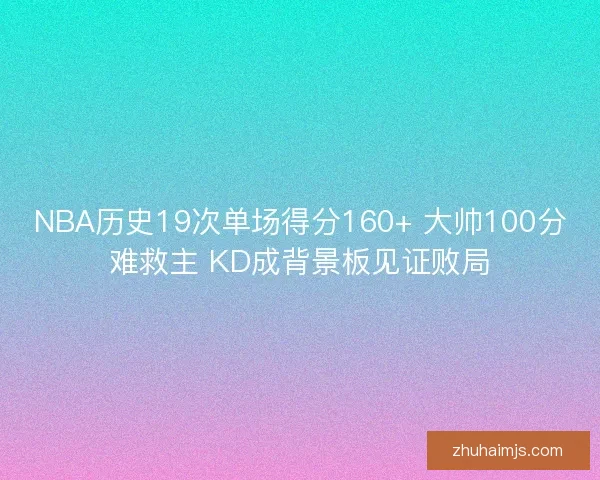 NBA历史19次单场得分160+ 大帅100分难救主 KD成背景板见证败局
